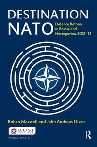 Cover image for Destination NATO: Defence Reform in Bosnia and Herzegovina, 2003-13