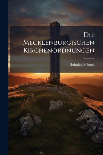 Cover image for Die Mecklenburgischen Kirchenordnungen: Ein Beitrag Zur Geschichte Der Entstehung Der Mecklenburgischen Landeskirche ...