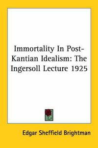 Cover image for Immortality in Post-Kantian Idealism: The Ingersoll Lecture 1925