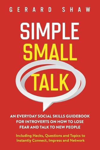 Simple Small Talk: An Everyday Social Skills Guidebook for Introverts on How to Lose Fear and Talk to New People. Including Hacks, Questions and Topics to Instantly Connect, Impress and Network