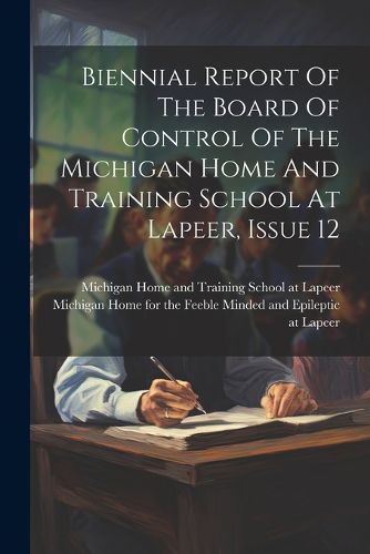 Cover image for Biennial Report Of The Board Of Control Of The Michigan Home And Training School At Lapeer, Issue 12