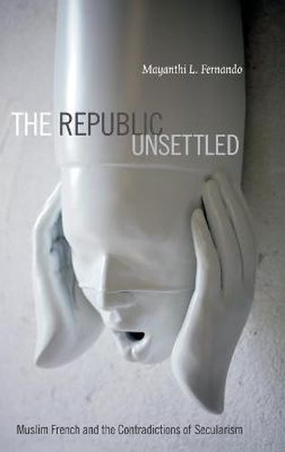 Cover image for The Republic Unsettled: Muslim French and the Contradictions of Secularism