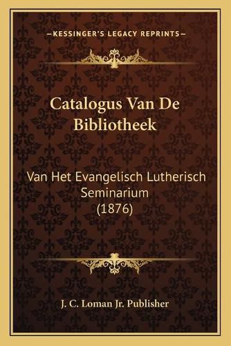 Cover image for Catalogus Van de Bibliotheek: Van Het Evangelisch Lutherisch Seminarium (1876)