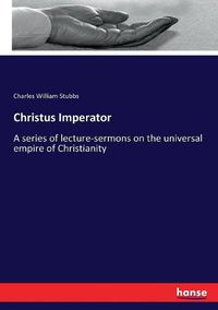 Cover image for Christus Imperator: A series of lecture-sermons on the universal empire of Christianity