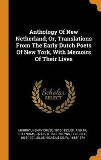 Cover image for Anthology of New Netherland; Or, Translations from the Early Dutch Poets of New York, with Memoirs of Their Lives