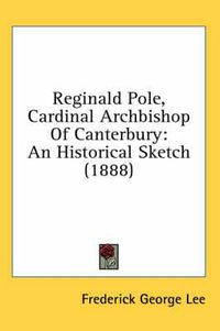 Cover image for Reginald Pole, Cardinal Archbishop of Canterbury: An Historical Sketch (1888)