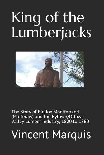 Cover image for King of the Lumberjacks: The Story of Big Joe Montferrand (Mufferaw) and the Bytown/Ottawa Valley Lumber Industry, 1820 to 1860