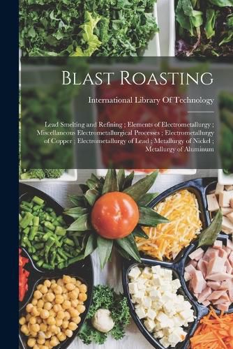 Cover image for Blast Roasting; Lead Smelting and Refining; Elements of Electrometallurgy; Miscellaneous Electrometallurgical Processes; Electrometallurgy of Copper; Electrometallurgy of Lead; Metallurgy of Nickel; Metallurgy of Aluminum