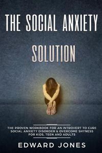 Cover image for The Social Anxiety Solution: The Proven Workbook for an Introvert to Cure Social Anxiety Disorder & Overcome Shyness - For Kids, Teen and Adults