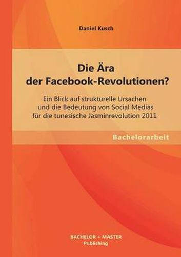 Cover image for Die AEra der Facebook-Revolutionen? Ein Blick auf strukturelle Ursachen und die Bedeutung von Social Medias fur die tunesische Jasminrevolution 2011