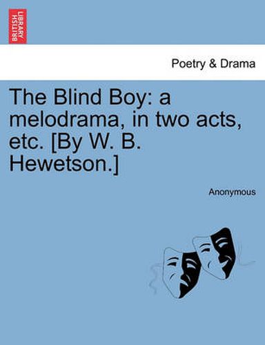 Cover image for The Blind Boy: A Melodrama, in Two Acts, Etc. [by W. B. Hewetson.]