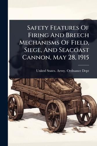 Cover image for Safety Features Of Firing And Breech Mechanisms Of Field, Siege, And Seacoast Cannon, May 28, 1915