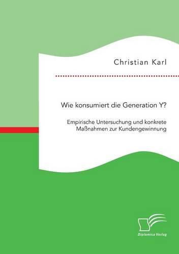 Cover image for Wie konsumiert die Generation Y? Empirische Untersuchung und konkrete Massnahmen zur Kundengewinnung