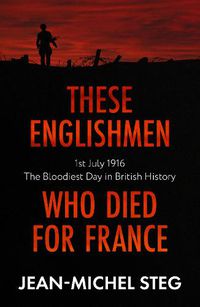 Cover image for These Englishmen Who Died for France: 1st July 1916: The Bloodiest Day in British History