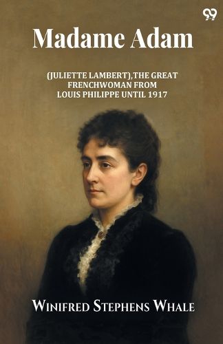 Cover image for Madame Adam (Juliette Lambert), The Great Frenchwoman From Louis Philippe Until 1917