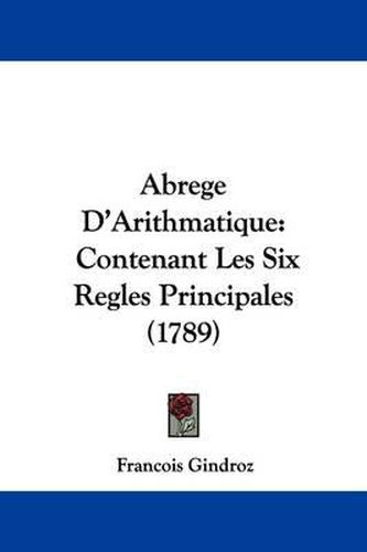 Cover image for Abrege D'Arithmatique: Contenant Les Six Regles Principales (1789)