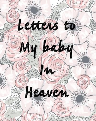 Cover image for Letters To My Baby In Heaven: A Diary Of All The Things I Wish I Could Say Newborn Memories Grief Journal Loss of a Baby Sorrowful Season Forever In Your Heart Remember and Reflect