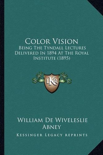 Color Vision: Being the Tyndall Lectures Delivered in 1894 at the Royal Institute (1895)