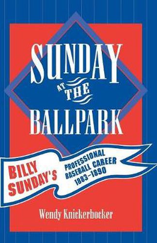 Cover image for Sunday at the Ballpark: Billy Sunday's Professional Baseball Career, 1883-1890