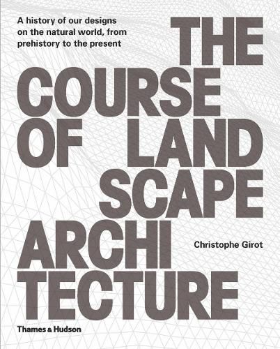 Cover image for The Course of Landscape Architecture: A History of our Designs on the Natural World, from Prehistory to the Present