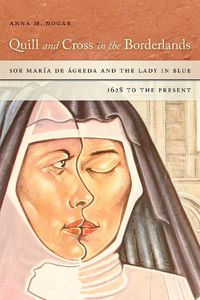 Cover image for Quill and Cross in the Borderlands: Sor Maria de Agreda and the Lady in Blue, 1628 to the Present