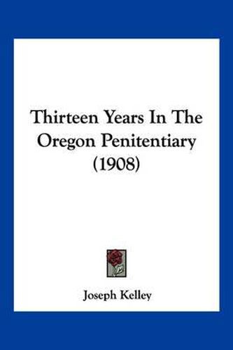 Cover image for Thirteen Years in the Oregon Penitentiary (1908)