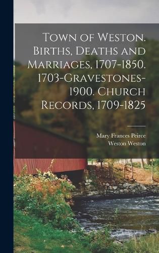 Cover image for Town of Weston. Births, Deaths and Marriages, 1707-1850. 1703-Gravestones-1900. Church Records, 1709-1825