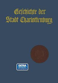 Cover image for Geschichte Der Stadt Charlottenburg: Erster Band. Darstellung