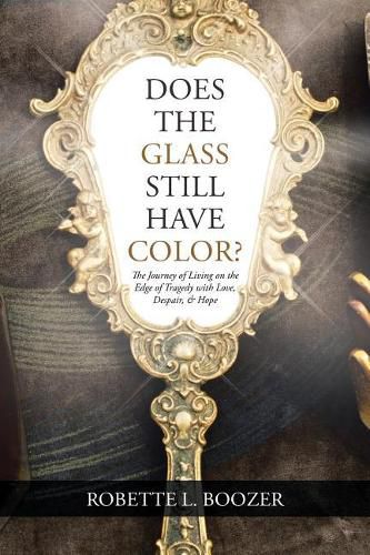 Cover image for Does the Glass Still Have Color?: The Journey of Living on the Edge of Tragedy with Love, Despair, & Hope