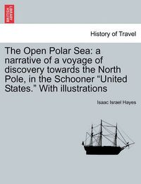 Cover image for The Open Polar Sea: A Narrative of a Voyage of Discovery Towards the North Pole, in the Schooner United States. with Illustrations