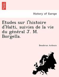 Cover image for E Tudes Sur L'Histoire D'Hai Ti, Suivies de La Vie Du GE Ne Ral J. M. Borgella.