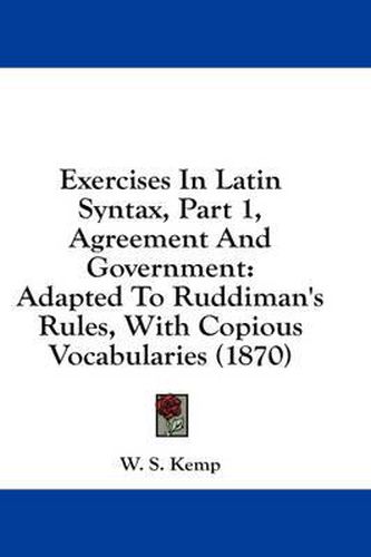 Cover image for Exercises in Latin Syntax, Part 1, Agreement and Government: Adapted to Ruddiman's Rules, with Copious Vocabularies (1870)