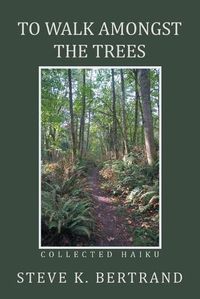 Cover image for To Walk Amongst the Trees: Collected Haiku