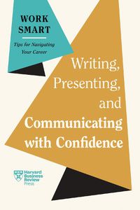 Cover image for Writing, Presenting, and Communicating with Confidence (HBR Work Smart Series)