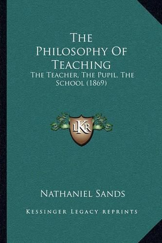 Cover image for The Philosophy of Teaching: The Teacher, the Pupil, the School (1869)