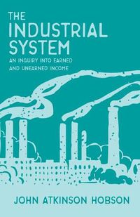 Cover image for The Industrial System - An Inquiry Into Earned and Unearned Income