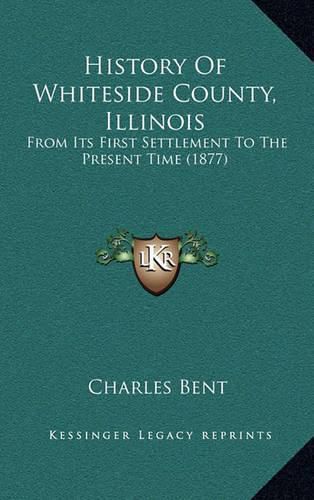 Cover image for History of Whiteside County, Illinois: From Its First Settlement to the Present Time (1877)