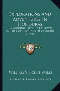 Cover image for Explorations and Adventures in Honduras: Comprising Sketches of Travel in the Gold Regions of Olancho (1857)