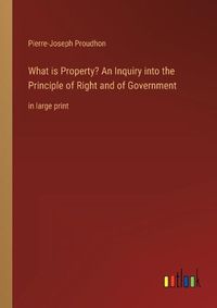 Cover image for What is Property? An Inquiry into the Principle of Right and of Government