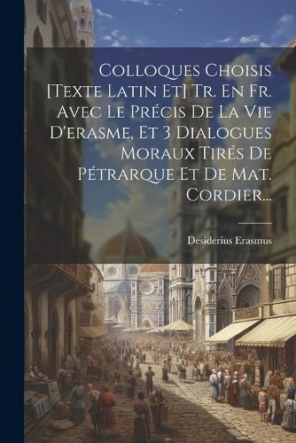 Cover image for Colloques Choisis [texte Latin Et] Tr. En Fr. Avec Le Precis De La Vie D'erasme, Et 3 Dialogues Moraux Tires De Petrarque Et De Mat. Cordier...