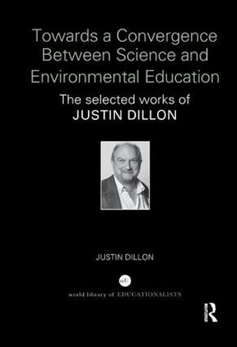 Cover image for Towards a Convergence Between Science and Environmental Education: The selected works of Justin Dillon