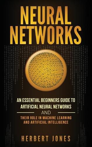 Cover image for Neural Networks: An Essential Beginners Guide to Artificial Neural Networks and their Role in Machine Learning and Artificial Intelligence