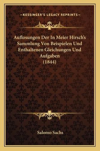 Auflosungen Der in Meier Hirsch's Sammlung Von Beispielen Und Enthaltenen Gleichungen Und Aufgaben (1844)