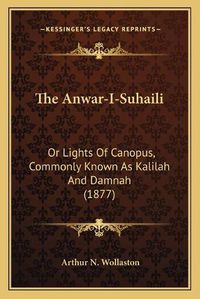 Cover image for The Anwar-I-Suhaili: Or Lights of Canopus, Commonly Known as Kalilah and Damnah (1877)