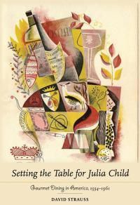 Cover image for Setting the Table for Julia Child: Gourmet Dining in America, 1934-1961