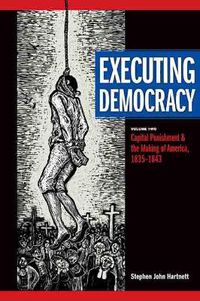 Cover image for Executing Democracy, Volume Two: Capital Punishment & the Making of America, 1835-1843