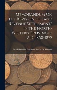 Cover image for Memorandum On the Revision of Land Revenue Settlements in the North-Western Provinces, A.D. 1860-1872