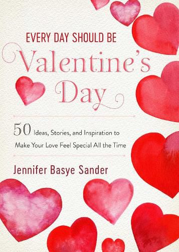 Cover image for Every Day Should be Valentine's Day: 50 Inspiring Ideas and Heartwarming Stories to Make Your Love Feel Special All the Time