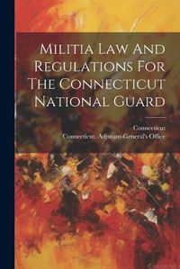 Cover image for Militia Law And Regulations For The Connecticut National Guard