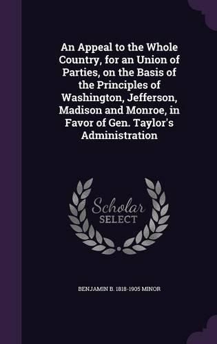 Cover image for An Appeal to the Whole Country, for an Union of Parties, on the Basis of the Principles of Washington, Jefferson, Madison and Monroe, in Favor of Gen. Taylor's Administration